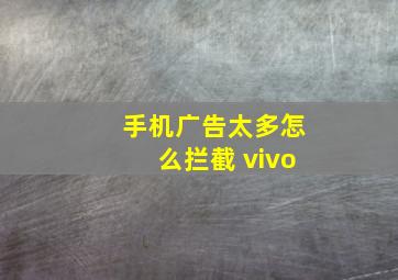 手机广告太多怎么拦截 vivo